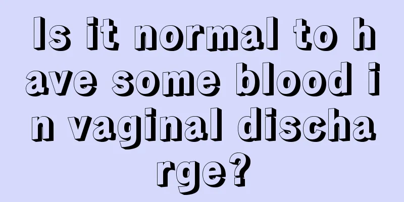 Is it normal to have some blood in vaginal discharge?