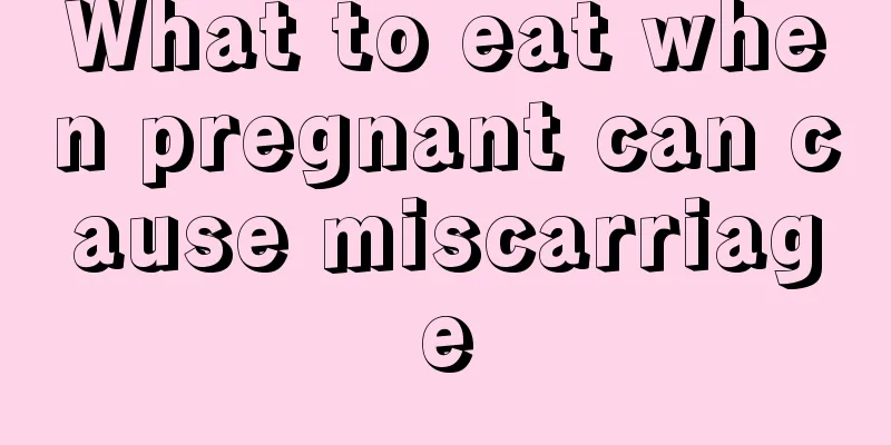 What to eat when pregnant can cause miscarriage