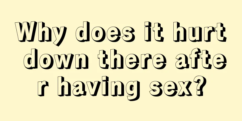 Why does it hurt down there after having sex?