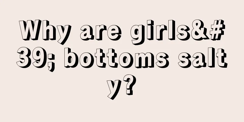 Why are girls' bottoms salty?