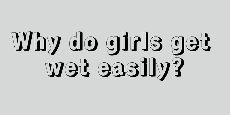 Why do girls get wet easily?