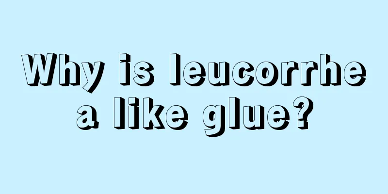 Why is leucorrhea like glue?