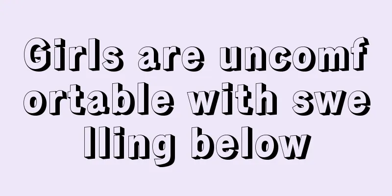 Girls are uncomfortable with swelling below