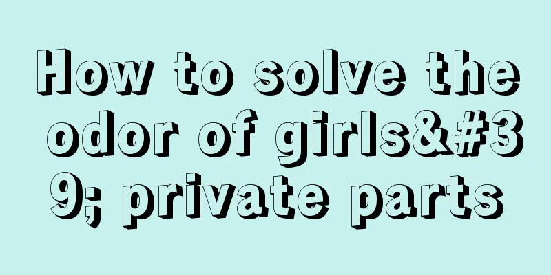 How to solve the odor of girls' private parts