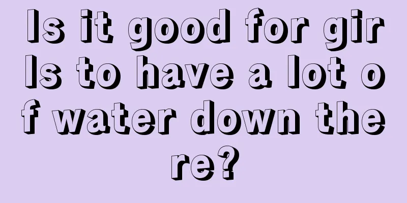 Is it good for girls to have a lot of water down there?