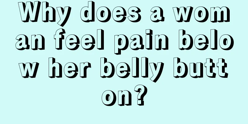 Why does a woman feel pain below her belly button?