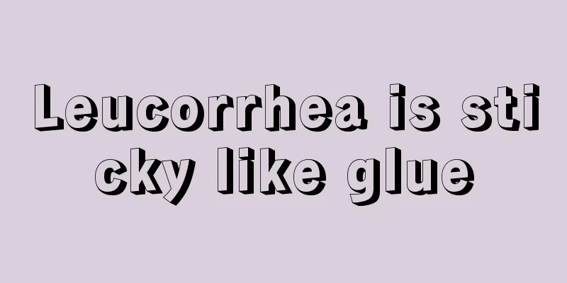 Leucorrhea is sticky like glue