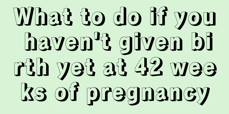 What to do if you haven't given birth yet at 42 weeks of pregnancy