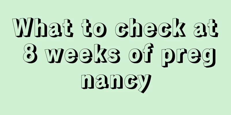 What to check at 8 weeks of pregnancy