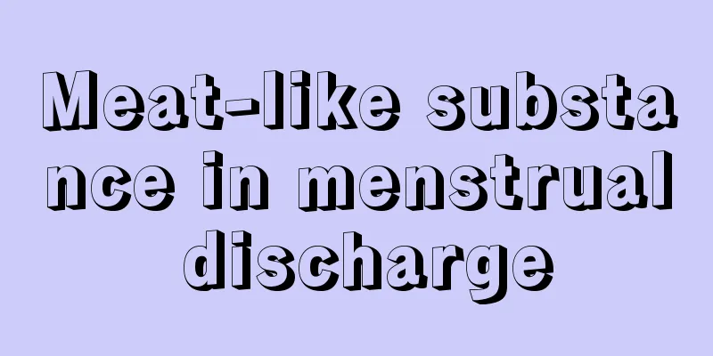 Meat-like substance in menstrual discharge