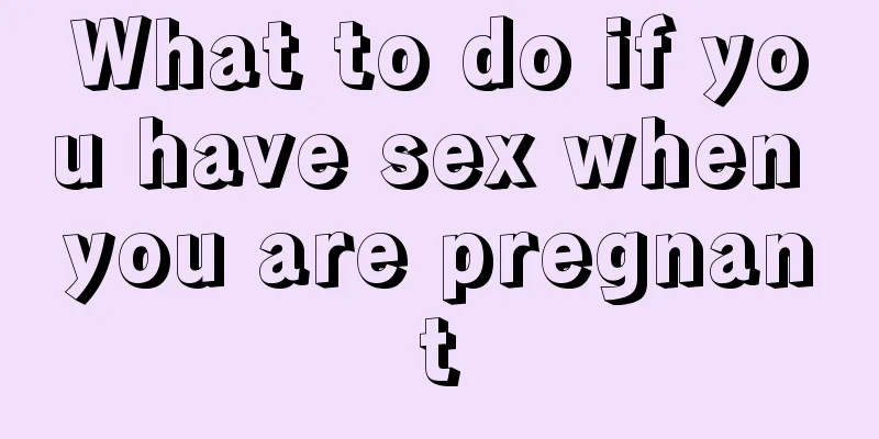 What to do if you have sex when you are pregnant