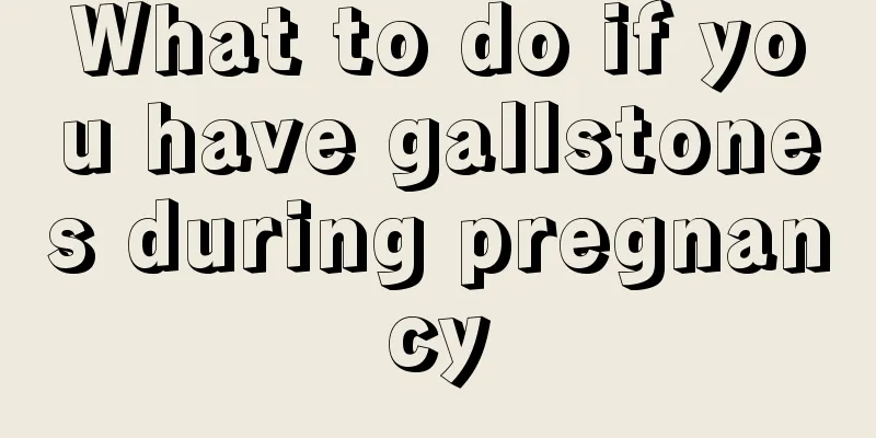 What to do if you have gallstones during pregnancy