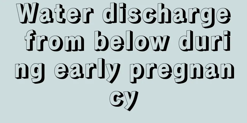 Water discharge from below during early pregnancy