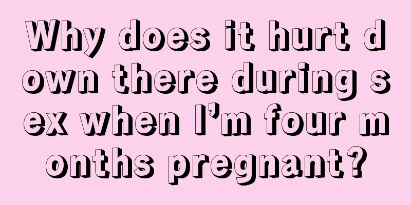 Why does it hurt down there during sex when I’m four months pregnant?