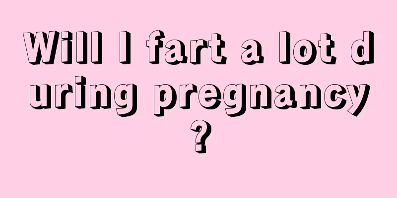 Will I fart a lot during pregnancy?