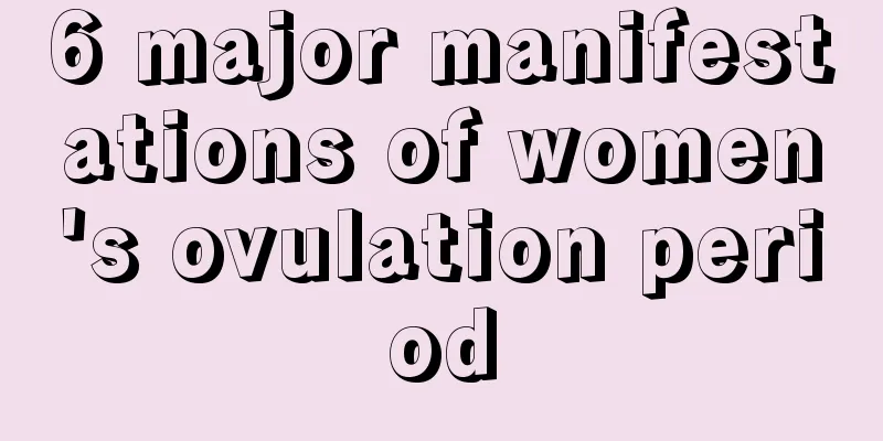 6 major manifestations of women's ovulation period