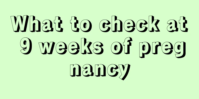 What to check at 9 weeks of pregnancy