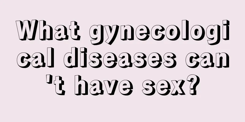 What gynecological diseases can't have sex?