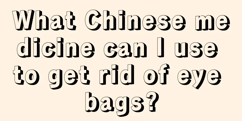 What Chinese medicine can I use to get rid of eye bags?