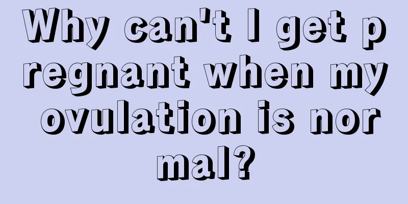 Why can't I get pregnant when my ovulation is normal?