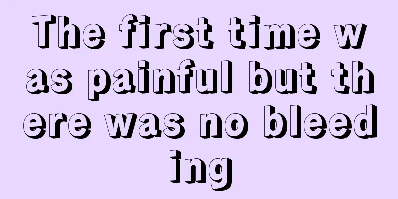 The first time was painful but there was no bleeding