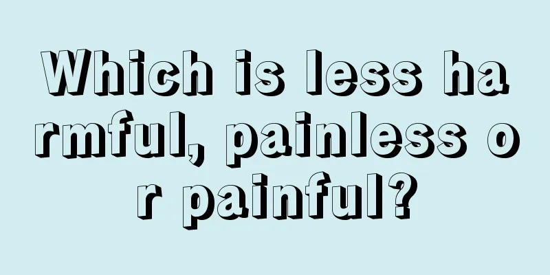 Which is less harmful, painless or painful?