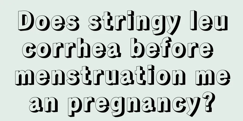 Does stringy leucorrhea before menstruation mean pregnancy?