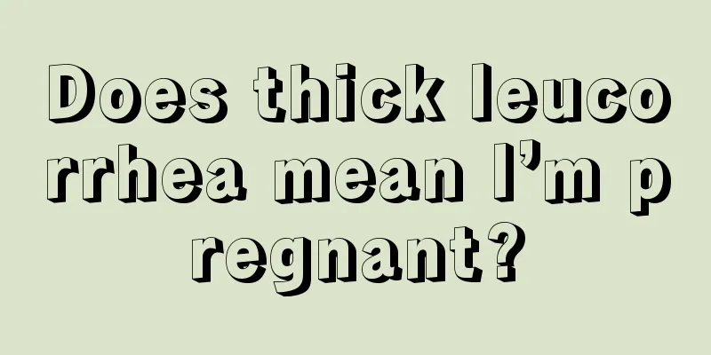 Does thick leucorrhea mean I’m pregnant?