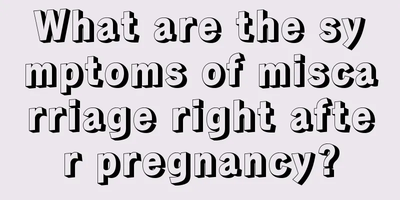 What are the symptoms of miscarriage right after pregnancy?