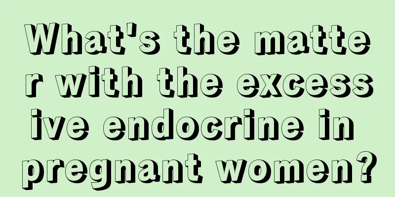 What's the matter with the excessive endocrine in pregnant women?