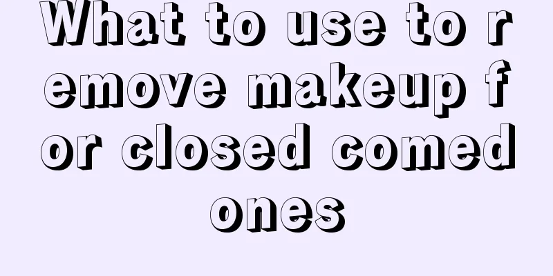 What to use to remove makeup for closed comedones