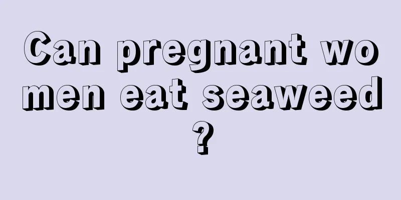 Can pregnant women eat seaweed?