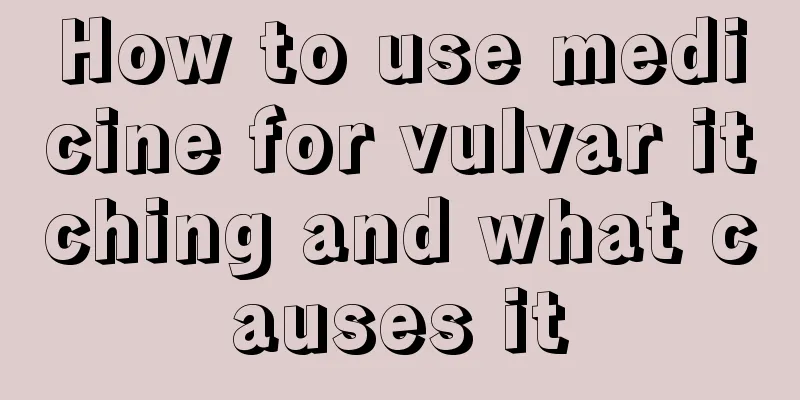 How to use medicine for vulvar itching and what causes it