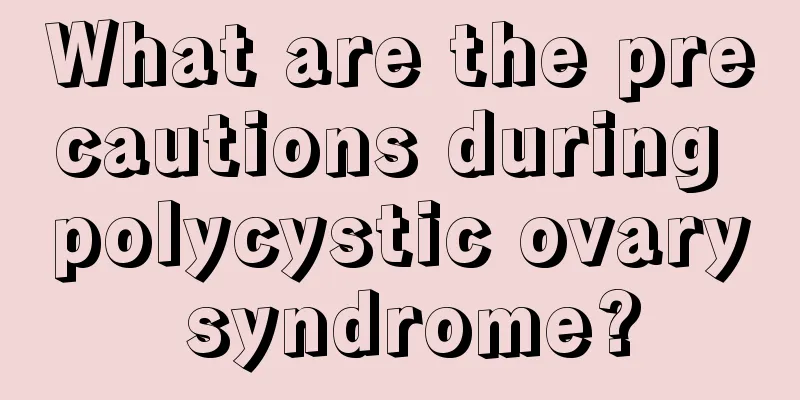 What are the precautions during polycystic ovary syndrome?