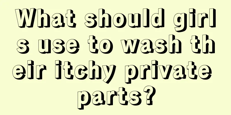 What should girls use to wash their itchy private parts?