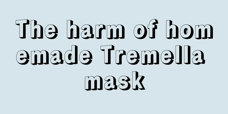 The harm of homemade Tremella mask