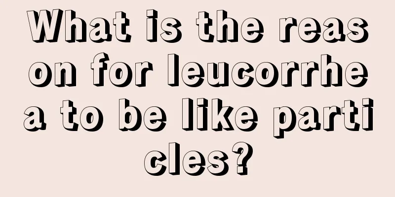 What is the reason for leucorrhea to be like particles?