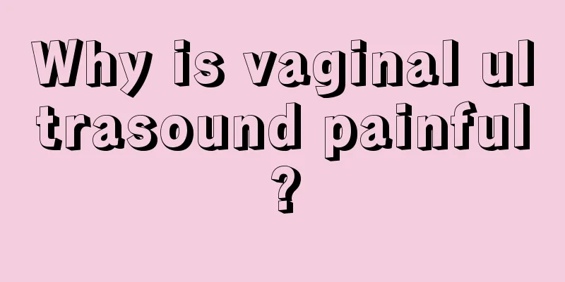 Why is vaginal ultrasound painful?