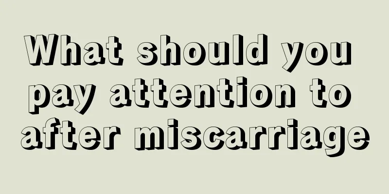 What should you pay attention to after miscarriage