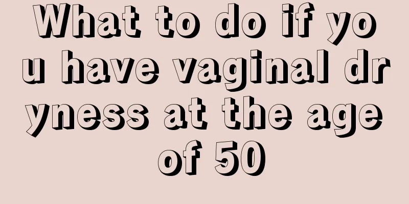 What to do if you have vaginal dryness at the age of 50