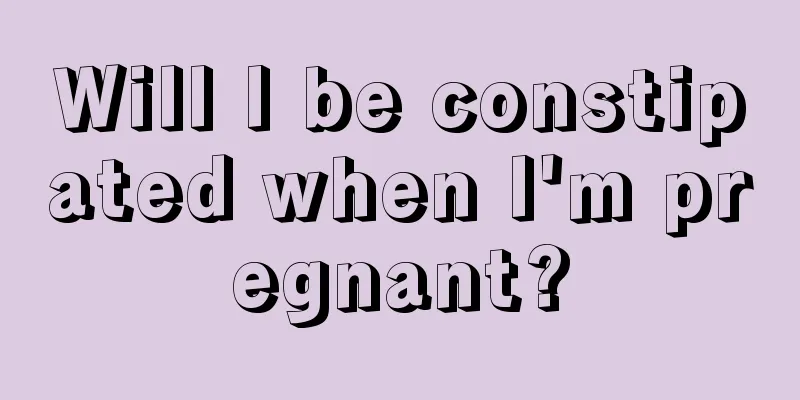 Will I be constipated when I'm pregnant?