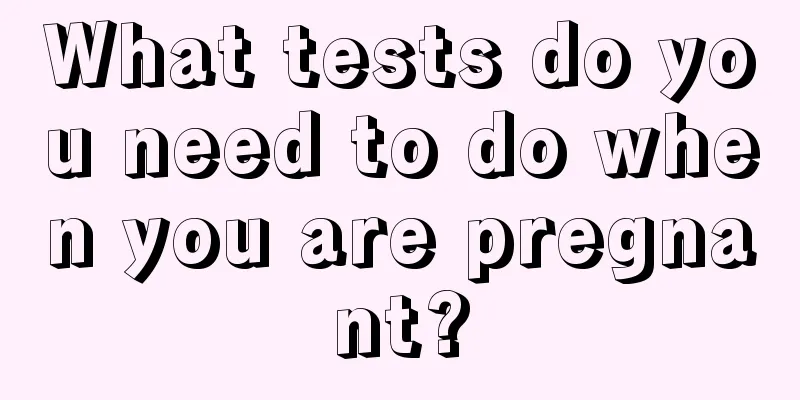 What tests do you need to do when you are pregnant?