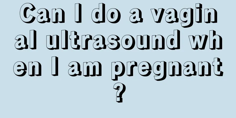 Can I do a vaginal ultrasound when I am pregnant?