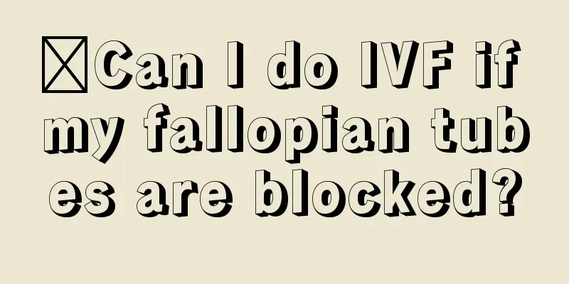 ‍Can I do IVF if my fallopian tubes are blocked?