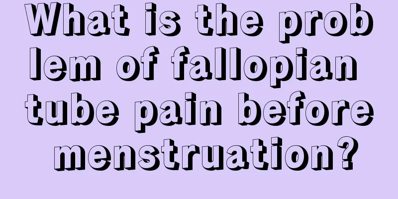 What is the problem of fallopian tube pain before menstruation?