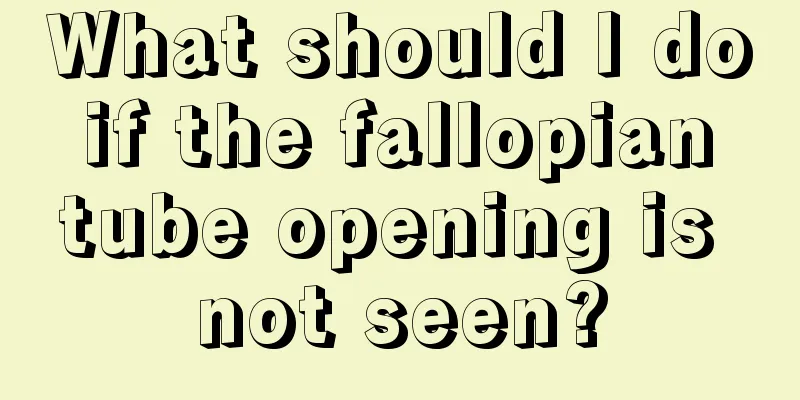 What should I do if the fallopian tube opening is not seen?