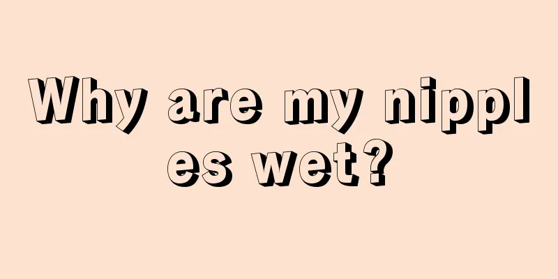 Why are my nipples wet?