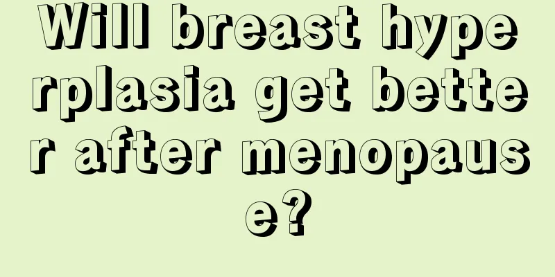 Will breast hyperplasia get better after menopause?