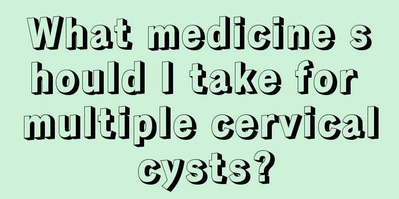 What medicine should I take for multiple cervical cysts?