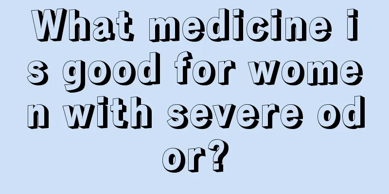 What medicine is good for women with severe odor?